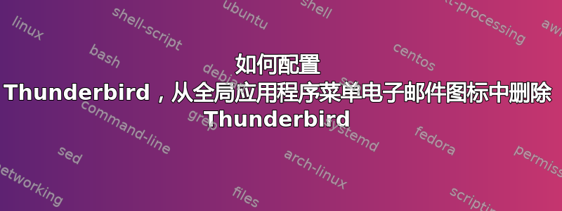 如何配置 Thunderbird，从全局应用程序菜单电子邮件图标中删除 Thunderbird