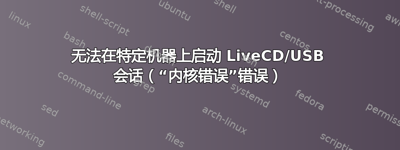 无法在特定机器上启动 LiveCD/USB 会话（“内核错误”错误）