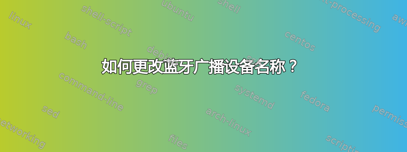 如何更改蓝牙广播设备名称？