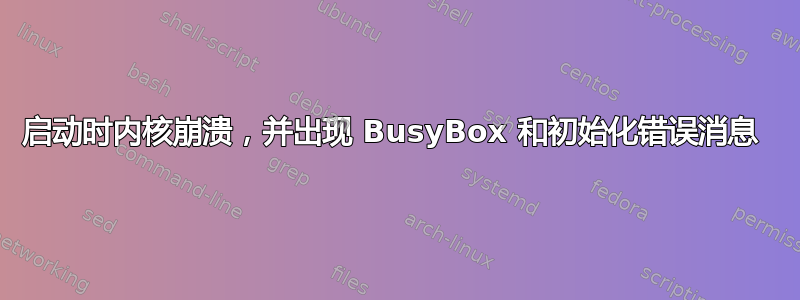 启动时内核崩溃，并出现 BusyBox 和初始化错误消息 