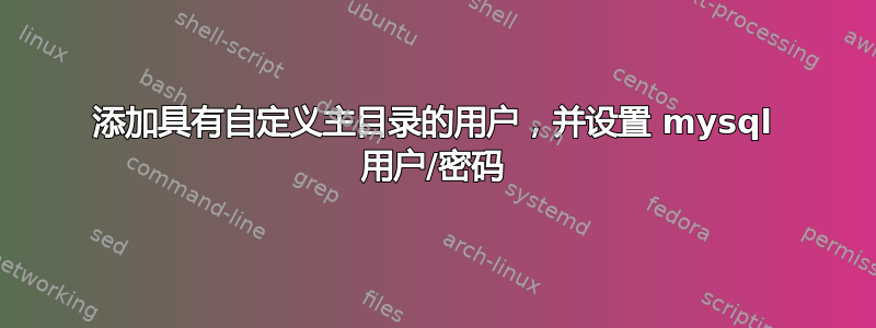 添加具有自定义主目录的用户，并设置 mysql 用户/密码