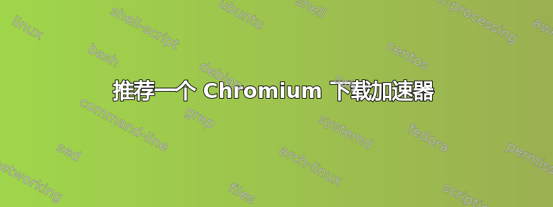 推荐一个 Chromium 下载加速器