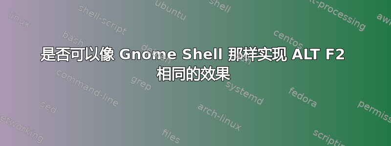 是否可以像 Gnome Shell 那样实现 ALT F2 相同的效果