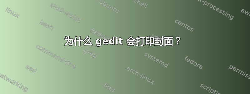 为什么 gedit 会打印封面？