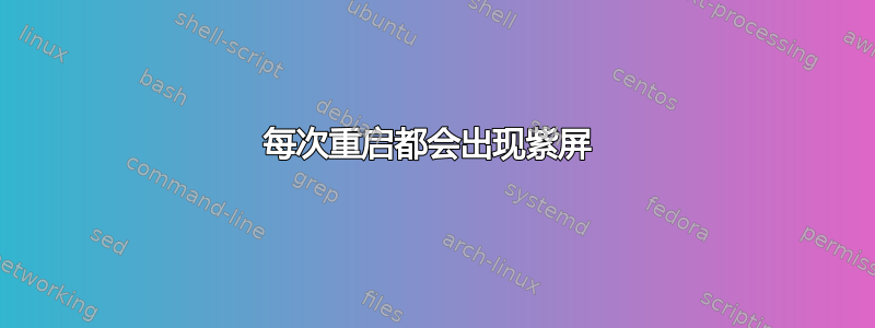 每次重启都会出现紫屏 