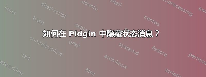 如何在 Pidgin 中隐藏状态消息？