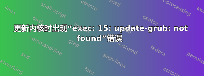 更新内核时出现“exec: 15: update-grub: not found”错误 