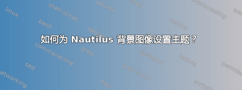 如何为 Nautilus 背景图像设置主题？