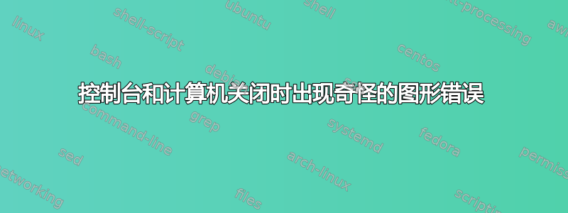 控制台和计算机关闭时出现奇怪的图形错误