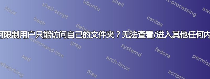 我如何限制用户只能访问自己的文件夹？无法查看/进入其他任何内容？