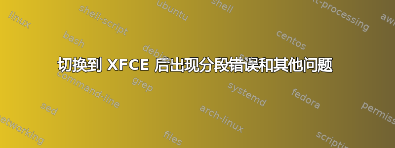 切换到 XFCE 后出现分段错误和其他问题