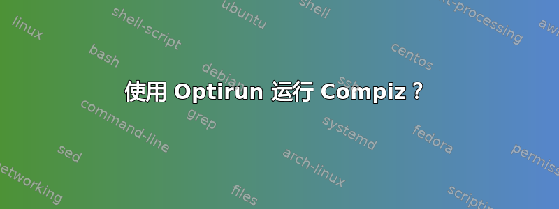 使用 Optirun 运行 Compiz？