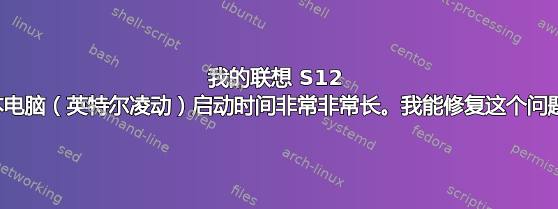 我的联想 S12 笔记本电脑（英特尔凌动）启动时间非常非常长。我能修复这个问题吗？