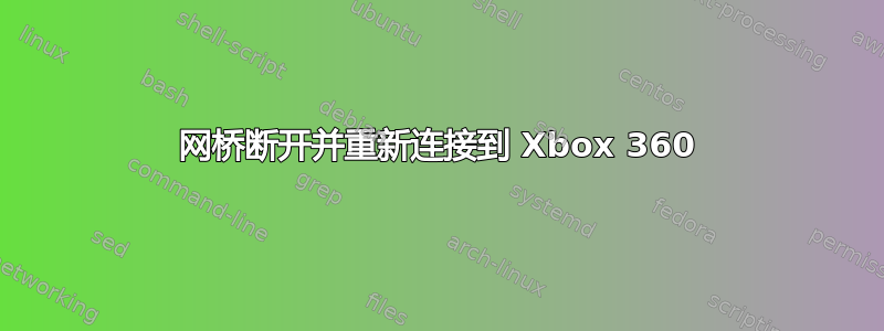 网桥断开并重新连接到 Xbox 360