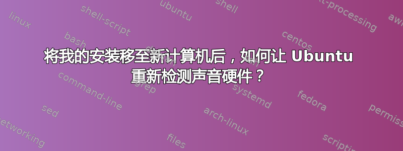 将我的安装移至新计算机后，如何让 Ubuntu 重新检测声音硬件？