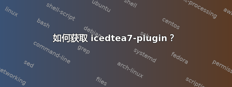 如何获取 icedtea7-plugin？