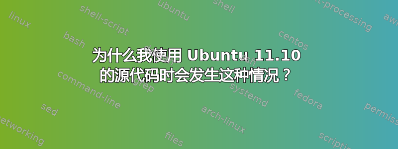 为什么我使用 Ubuntu 11.10 的源代码时会发生这种情况？