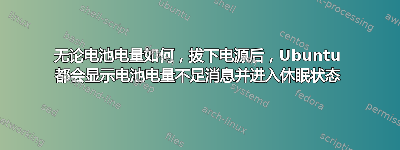 无论电池电量如何，拔下电源后，Ubuntu 都会显示电池电量不足消息并进入休眠状态