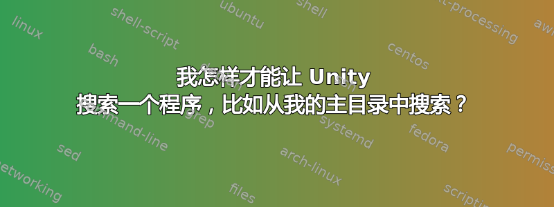 我怎样才能让 Unity 搜索一个程序，比如从我的主目录中搜索？