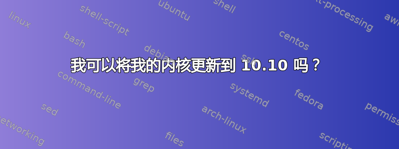 我可以将我的内核更新到 10.10 吗？