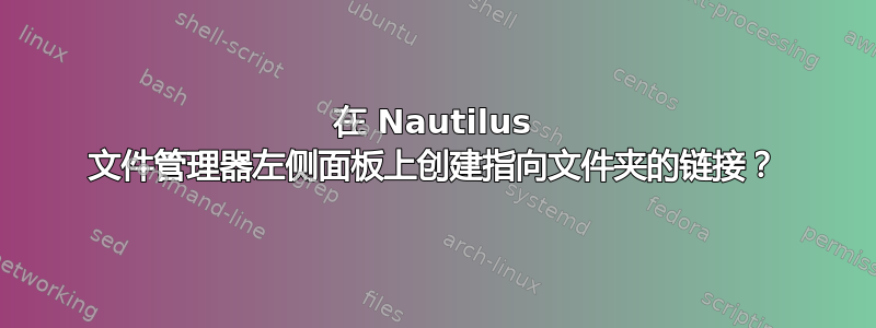 在 Nautilus 文件管理器左侧面板上创建指向文件夹的链接？