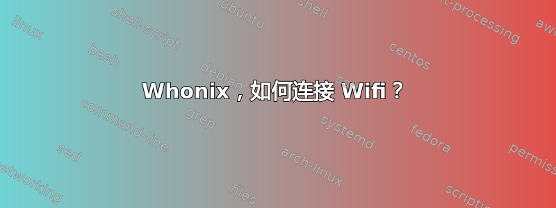 Whonix，如何连接 Wifi？