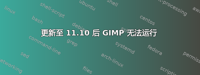 更新至 11.10 后 GIMP 无法运行