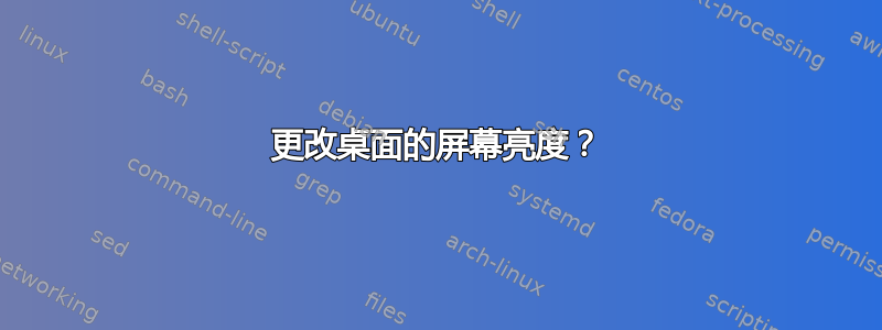 更改桌面的屏幕亮度？