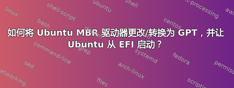 如何将 Ubuntu MBR 驱动器更改/转换为 GPT，并让 Ubuntu 从 EFI 启动？