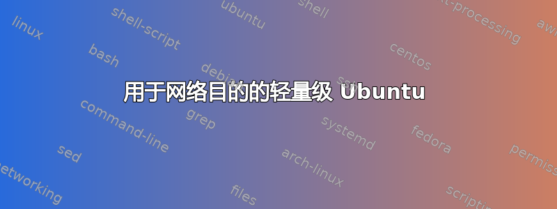 用于网络目的的轻量级 Ubuntu