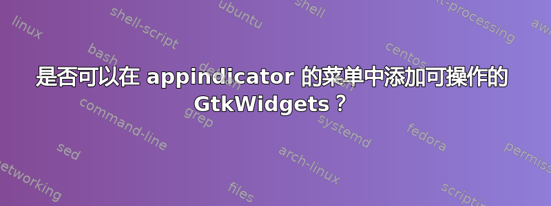 是否可以在 appindicator 的菜单中添加可操作的 GtkWidgets？