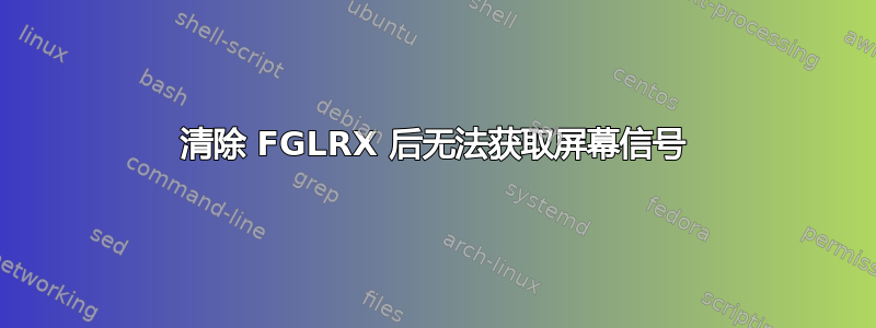 清除 FGLRX 后无法获取屏幕信号