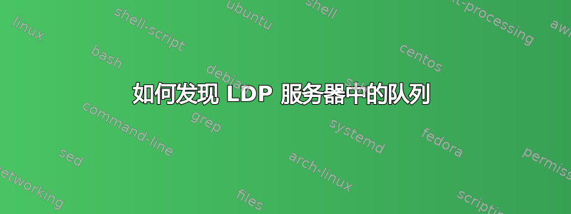 如何发现 LDP 服务器中的队列