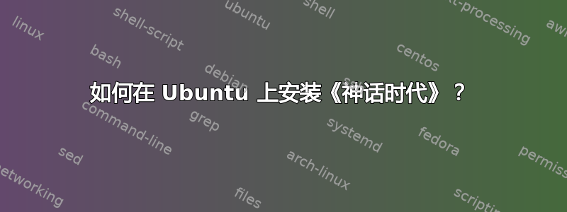 如何在 Ubuntu 上安装《神话时代》？