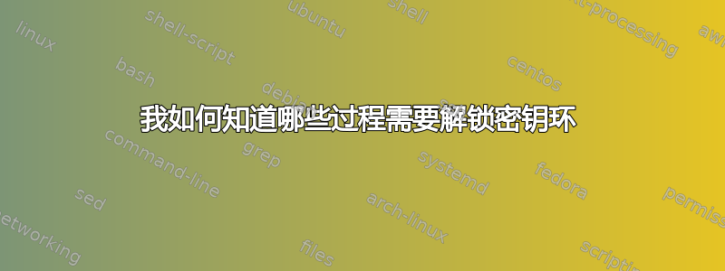 我如何知道哪些过程需要解锁密钥环