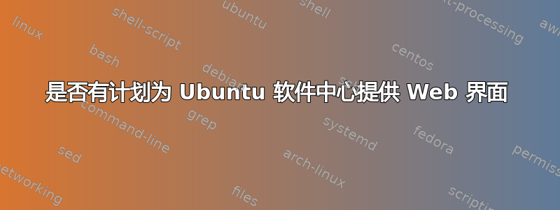 是否有计划为 Ubuntu 软件中心提供 Web 界面