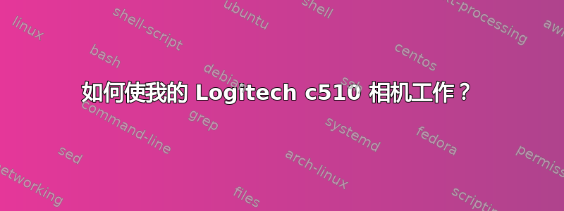 如何使我的 Logitech c510 相机工作？