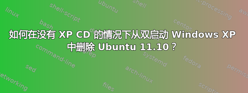 如何在没有 XP CD 的情况下从双启动 Windows XP 中删除 Ubuntu 11.10？