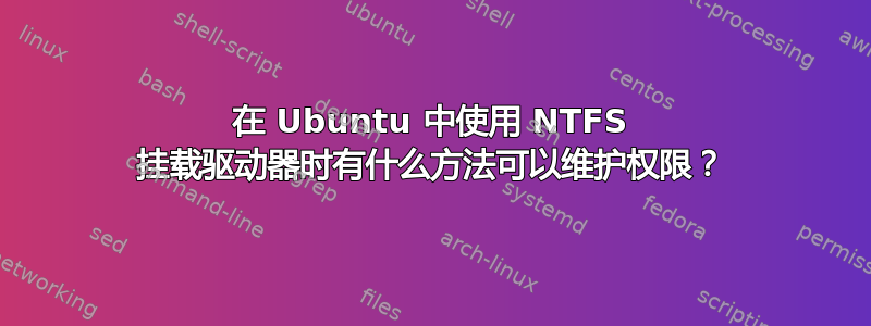 在 Ubuntu 中使用 NTFS 挂载驱动器时有什么方法可以维护权限？