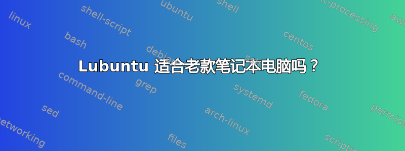 Lubuntu 适合老款笔记本电脑吗？