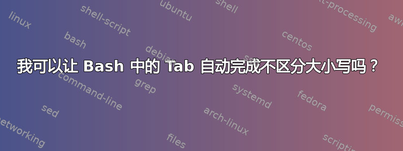 我可以让 Bash 中的 Tab 自动完成不区分大小写吗？