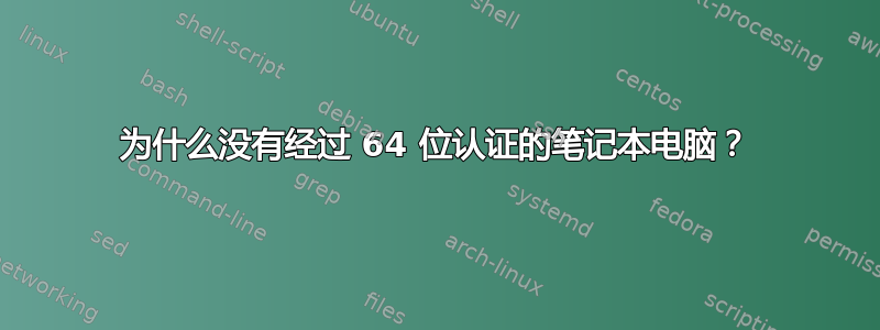 为什么没有经过 64 位认证的笔记本电脑？