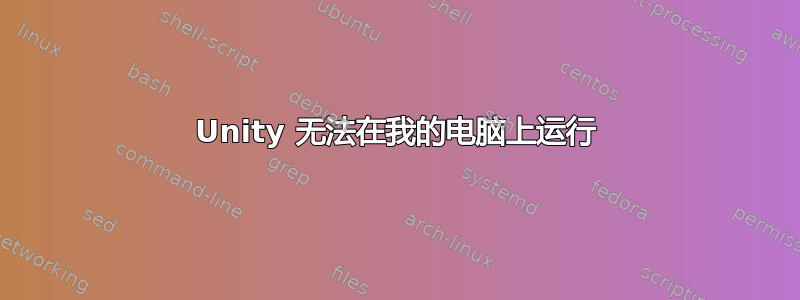 Unity 无法在我的电脑上运行