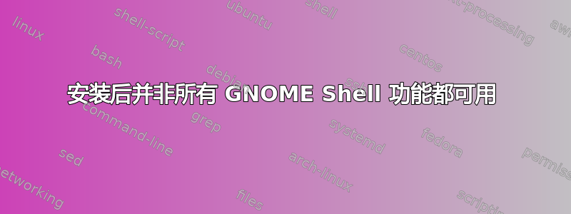 安装后并非所有 GNOME Shell 功能都可用