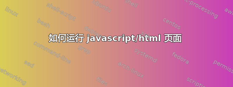 如何运行 javascript/html 页面