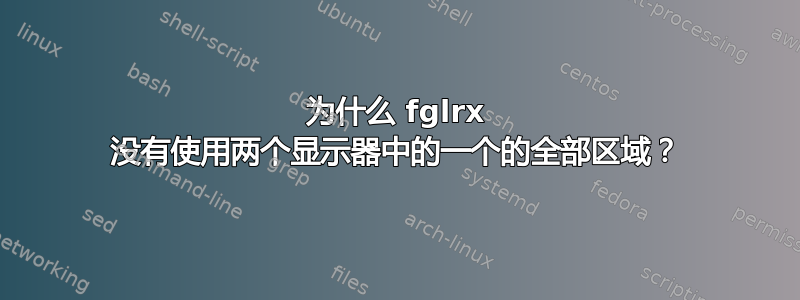 为什么 fglrx 没有使用两个显示器中的一个的全部区域？