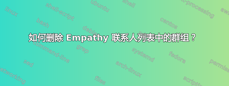 如何删除 Empathy 联系人列表中的群组？