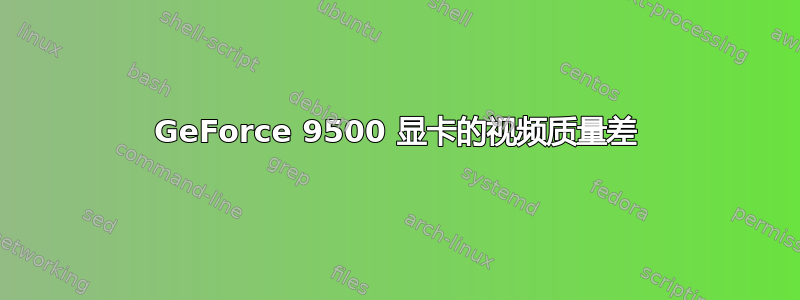 GeForce 9500 显卡的视频质量差