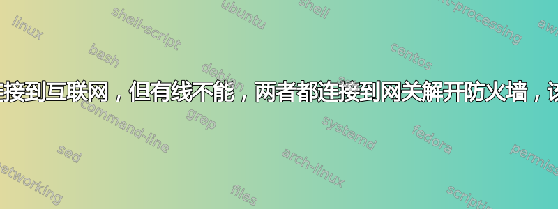 无线可以连接到互联网，但有线不能，两者都连接到网关解开防火墙，该怎么办？