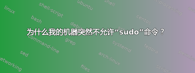 为什么我的机器突然不允许“sudo”命令？